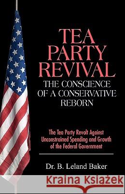 Tea Party Revival: The Conscience of a Conservative Reborn: The Tea Party Revolt Against Unconstrained Spending and Growth of the Federal Baker, B. Leland 9781432749170 Outskirts Press