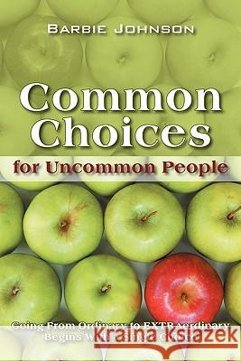 Common Choices for Uncommon People: Going from Ordinary to Extraordinary with a Single Choice Johnson, Barbie 9781432750510 Outskirts Press