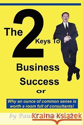 The 2 Keys to Business Success: Why an Ounce of Common Sense Is Worth a Room Full of Consultants Anders, Paul E. Jr. 9781432750947