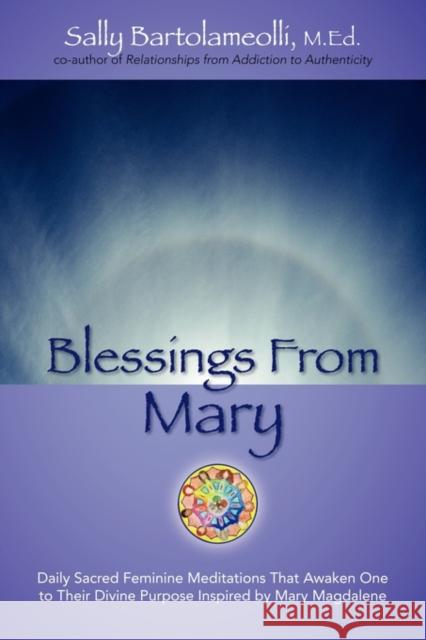 Blessings From Mary: Daily Sacred Feminine Meditations That Awaken One to Their Divine Purpose Inspired by Mary Magdalene Bartolameolli, Sally 9781432751586 Outskirts Press