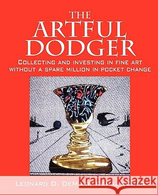 The Artful Dodger : Collecting and Investing in Fine Art Without a Spare Million in Pocket Change Leonard D. Demai 9781432752491 Outskirts Press