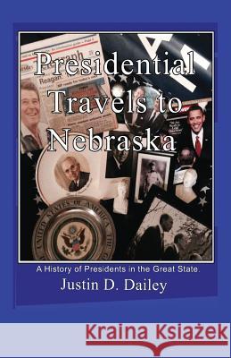 Presidential Travels to Nebraska: A History of Presidents in the Great State Justin D. Dailey 9781432752958 Outskirts Press