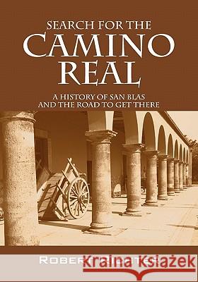 Search for the Camino Real: A History of San Blas and the Road to Get There Richter, Robert 9781432753320 Outskirts Press