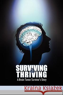 Surviving and Thriving: A Brain Tumor Survivor's Story Tim B Ward 9781432753641 Outskirts Press