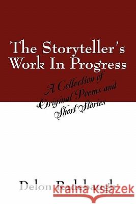 The Storyteller's Work In Progress : A Collection of Original Poems and Short Stories Delon Radebaugh 9781432753962
