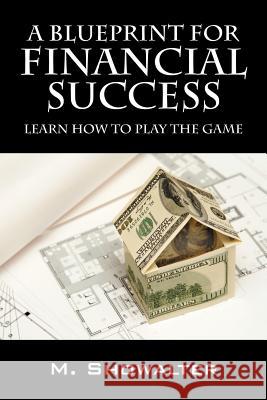 A Blueprint for Financial Success: Learn How to Play the Game Showalter, M. 9781432755034 Outskirts Press