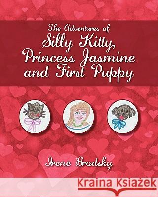 The Adventures of Silly Kitty, Princess Jasmine and First Puppy Irene Brodsky 9781432755522