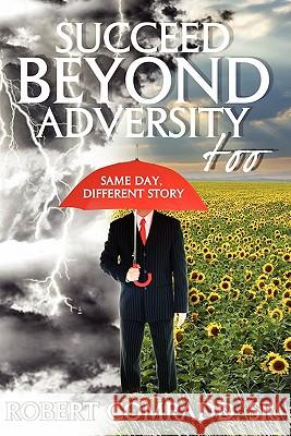 Succeed Beyond Adversity Too: Same Day, Different Story Comradd Sr, Robert L. 9781432756123 Outskirts Press