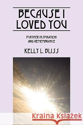 Because I Loved You : Further Inspiration and Remembrance Kelly L. Bliss 9781432756413 Outskirts Press