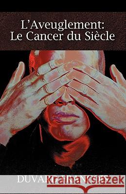 L'Aveuglement : Le Cancer Du Siecle: Un Aveugle Progessiste Duvard Francois 9781432756673 Outskirts Press