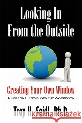 Looking In From the Outside: Creating Your Own Window Seidl, Troy H. 9781432758332 Outskirts Press