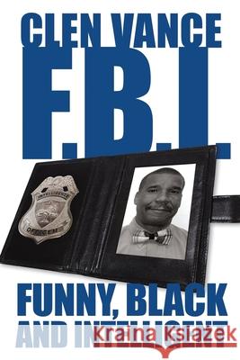 Clen Vance F.B.I.: Funny, Black and Intelligent Clen Vance 9781432758547 Outskirts Press