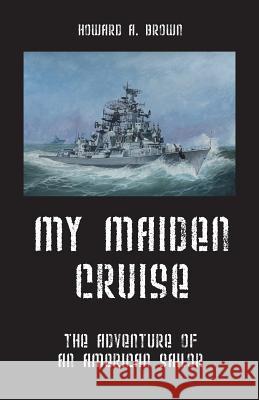 My Maiden Cruise: The Adventure of an American Sailor Brown, Howard A. 9781432758691 Outskirts Press