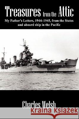 Treasures from the Attic: My Father's Letters, 1944-1945, from the States and aboard ship in the Pacific Welsh, Charles 9781432759254