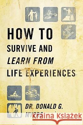 How to Survive and Learn from Life Experiences Dr Donald G. Myers 9781432761486