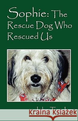 Sophie: The Rescue Dog Who Rescued Us John Troche 9781432761806 Outskirts Press