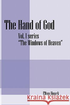 The Hand of God : Vol. I -Series-The Windows of Heaven Elton Houck 9781432761912
