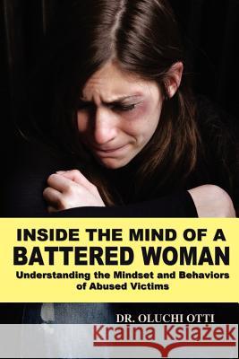 Inside the Mind of a Battered Woman: Understanding the Mindset and Behaviors of Abused Victims Otti, Oluchi 9781432762544 Outskirts Press