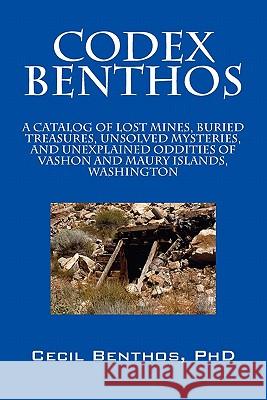 Codex Benthos: A Catalog of Lost Mines, Buried Treasures, Unsolved Mysteries, and Unexplained Oddities of Vashon and Maury Islands, W Benthos Phd, Cecil 9781432762995 Outskirts Press