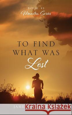 To Find What Was Lost: Book #1 Manitou Series James H Goodwin 9781432763749