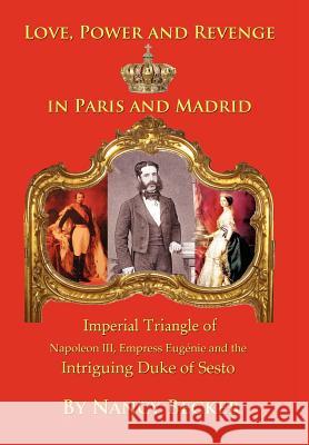 Imperial Triangle of Napoleon III, Empress Eugenie and the Intriguing Duke of Sesto: Love, Power and Revenge in Old Paris and Madrid Nancy Becker 9781432764739 Outskirts Press