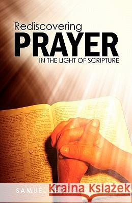 Rediscovering Prayer in the Light of Scripture: Thy Kingdom Come; Thy Will Be Done on Earth as It Is in Heaven Quartey, Samuel Shang 9781432765095 Outskirts Press