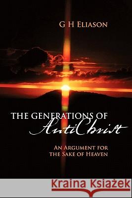 The Generations of Antichrist: An Argument for the Sake of Heaven Eliason, G. H. 9781432765507