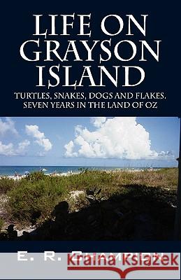 Life on Grayson Island: Turtles, Snakes, Dogs and Flakes. Seven years in the land of OZ Champion, E. R. 9781432765798 Outskirts Press