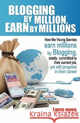 Blogging by Million, Earn by Millions: How the Young Savvies Earn Millions by Blogging, Totally Committed to Their Current Job, Yet Still Progress in Maya, Laura 9781432765934 Outskirts Press