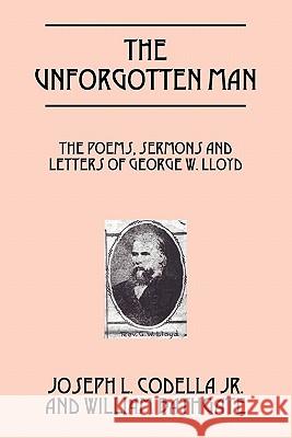 The Unforgotten Man: The Poems, Sermons and Letters of George W. Lloyd Codella Jr, Joseph L. 9781432766160 Outskirts Press