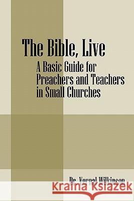 The Bible, Live: A Basic Guide for Preachers and Teachers in Small Churches Wilkinson, Vernal 9781432766399 Outskirts Press