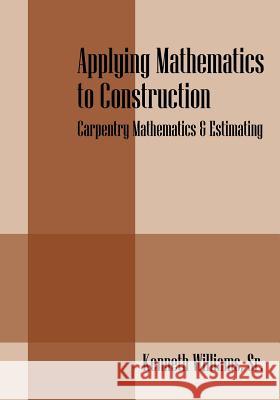 Applying Mathematics to Construction: Carpentry Mathematics & Estimating Williams Sr, Kenneth 9781432766436 Outskirts Press