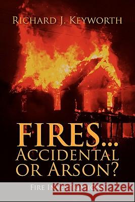 Fires...Accidental or Arson?: Fire Investigations Keyworth, Richard J. 9781432766887 Outskirts Press