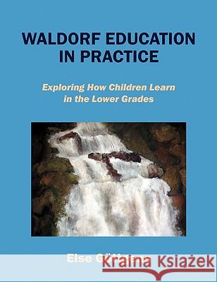 Waldorf Education in Practice: Exploring How Children Learn in the Lower Grades Göttgens, Else 9781432767372 Outskirts Press