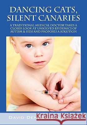 Dancing Cats, Silent Canaries : A Traditional Medical Doctor Takes a Closer Look at Unsolved Epidemics of Autism & Sids and Proposes a Solution MD David Denton Davis 9781432767952 Outskirts Press