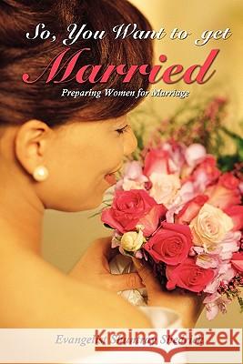 So, You Want to Get Married?: Preparing Women for Marriage Shedrick, Evangelist Shuntray 9781432768317 Outskirts Press