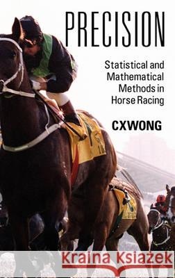 Precision : Statistical and Mathematical Methods in Horse Racing C. X. Wong 9781432768522 Outskirts Press