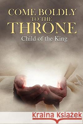 Come Boldly to the Throne: Child of the King Holton, Betty J. 9781432768621 Outskirts Press