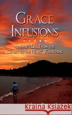 Grace Infusions: A Nurse's Life: From the Crazy to the Heart Wrenching Seal, Marybeth 9781432768843