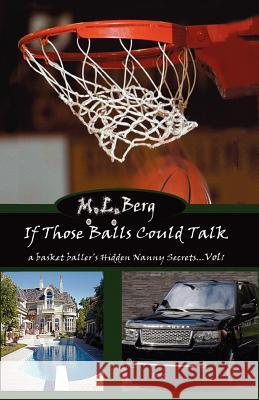 If Those Balls Could Talk: A Basket Baller's Hidden Nanny Secrets...Vol 1 Berg, M. L. 9781432769062 Outskirts Press