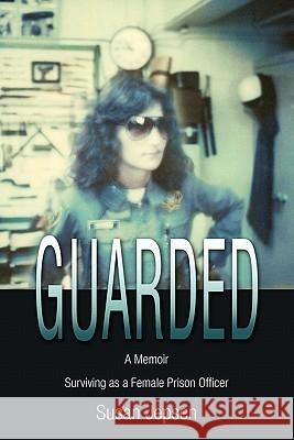 Guarded: Surviving as a Female Prison Officer: A Memoir Jepsen, Susan 9781432769314 Outskirts Press