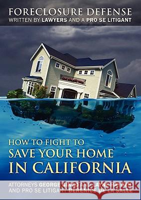 How to Fight to Save Your Home in California : Foreclosure Defense WRITTEN BY LAWYERS AND A PRO SE LITIGANT George Gingo Layne Hayden Berenice D 9781432770228 Outskirts Press
