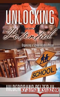 Unlocking Potential: Organizing a School Inside a Prison Pelzer, Hilderbrand, III 9781432770273 Outskirts Press