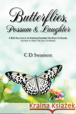 Butterflies, Possum & Laughter: A Birds Eye Look at an Enduring Friendship That Knew No Bounds, and How It Affects the One Left Behind. Swanson, C. D. 9781432770853 Outskirts Press