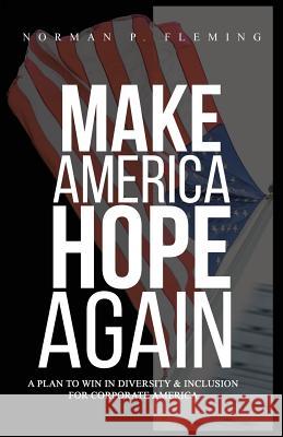 Make America Hope Again: A Plan to Win in Diversity & Inclusion for Corporate America Norman P Fleming 9781432771140 Outskirts Press