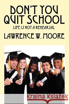 Don't You Quit School: Life is not a rehearsal Moore, Lawrence W. 9781432771317 Outskirts Press