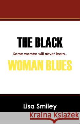 The Black Woman Blues: Some Women Will Never Learn.. Lisa Smiley 9781432772185 Outskirts Press