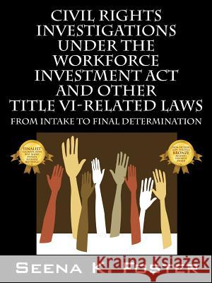 Civil Rights Investigations Under the Workforce Investment ACT and Other Title VI-Related Laws: From Intake to Final Determination Foster, Seena K. 9781432773236 Outskirts Press