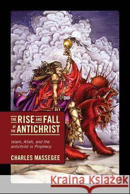 The Rise and Fall of the Antichrist: Islam, Allah, and the Antichrist in Prophecy Massegee, Charles 9781432773359 Outside the Box.