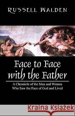 Face to Face with the Father: A Chronicle of the Men and Women Who Saw the Face of God and Lived Walden, Russell 9781432773595